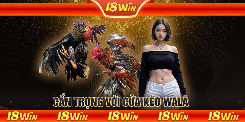 Cẩn trọng với cửa kèo Wala