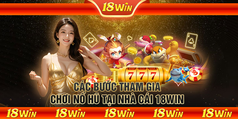 Các bước tham gia chơi nổ hũ tại nhà cái 18WIN