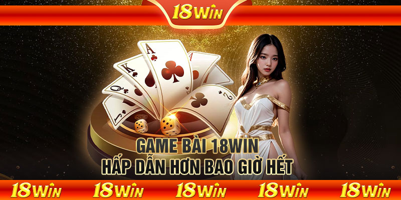 Game bài 18WIN hấp dẫn hơn bao giờ hết