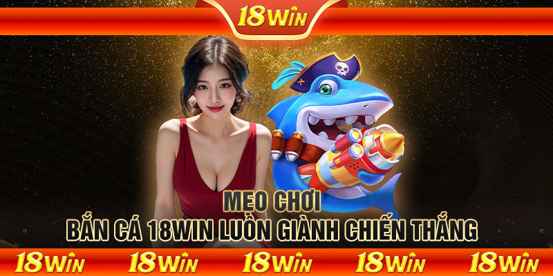 Mẹo chơi bắn cá 18WIN luôn giành chiến thắng