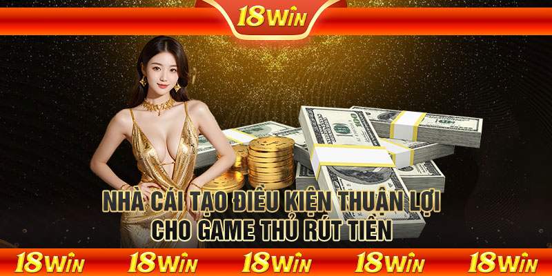 Nhà cái tạo điều kiện thuận lợi cho game thủ rút tiền