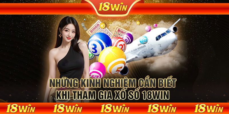 Những kinh nghiệm cần biết khi tham gia xổ số 18WIN 