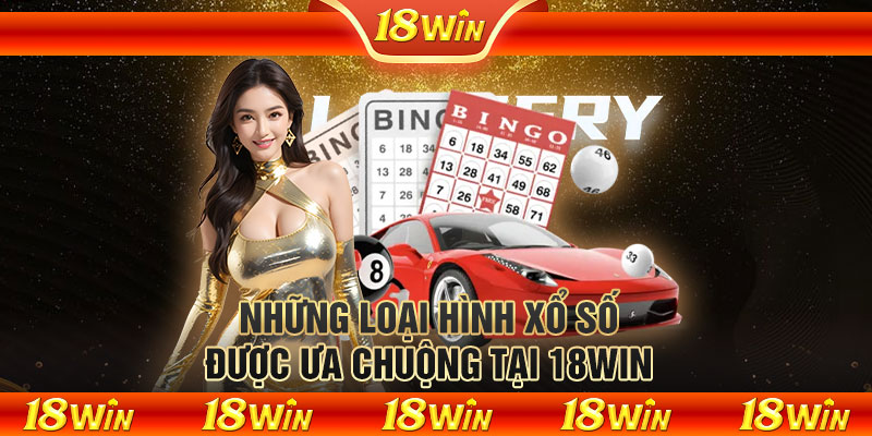 Những loại hình xổ số được ưa chuộng tại 18WIN 