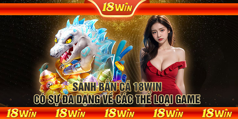 Sảnh bắn cá 18WIN có sự đa dạng về các thể loại game