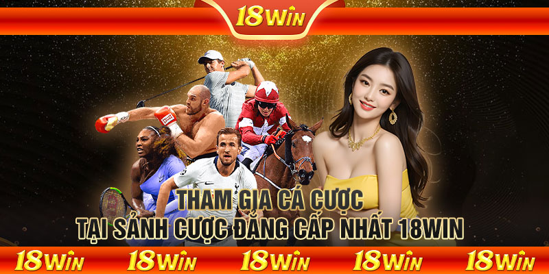 Tham gia cá cược tại sảnh cược đẳng cấp nhất 18WIN